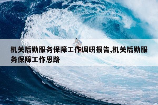 机关后勤服务保障工作调研报告,机关后勤服务保障工作思路