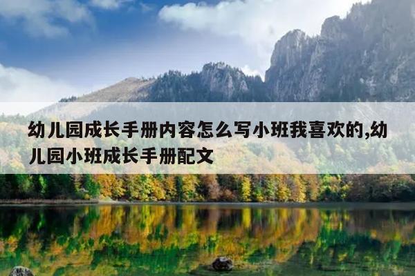 幼儿园成长手册内容怎么写小班我喜欢的,幼儿园小班成长手册配文