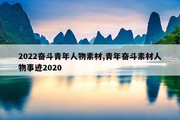 2022奋斗青年人物素材,青年奋斗素材人物事迹2020