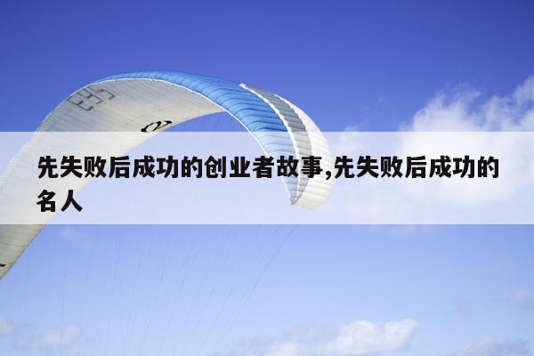 先失败后成功的创业者故事,先失败后成功的名人