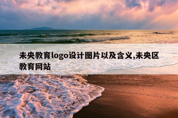 未央教育logo设计图片以及含义,未央区教育网站