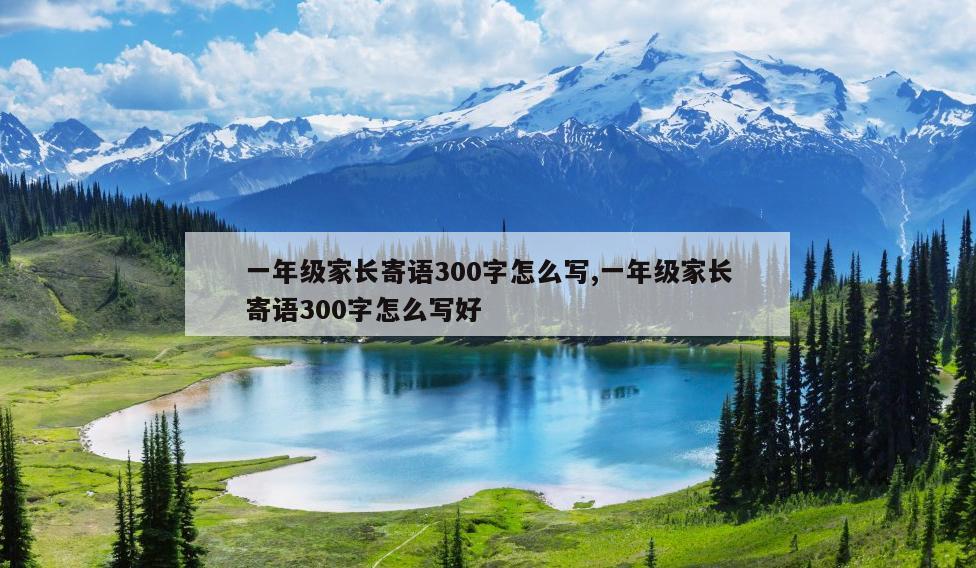 一年级家长寄语300字怎么写,一年级家长寄语300字怎么写好