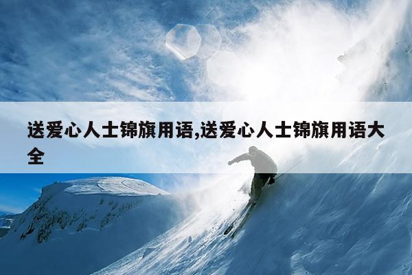 送爱心人士锦旗用语,送爱心人士锦旗用语大全