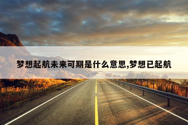 梦想起航未来可期是什么意思,梦想已起航