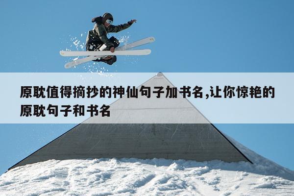 原耽值得摘抄的神仙句子加书名,让你惊艳的原耽句子和书名
