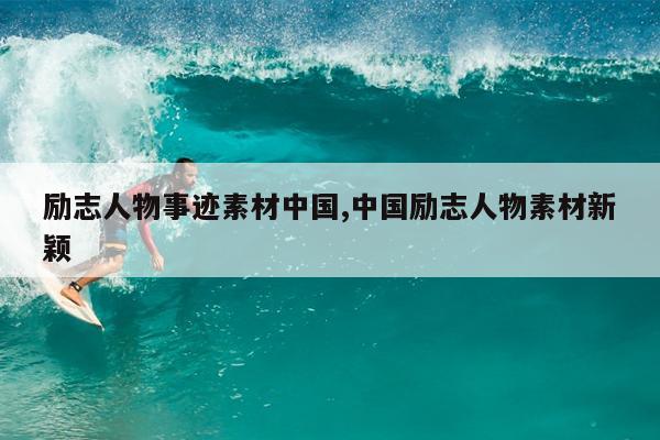 励志人物事迹素材中国,中国励志人物素材新颖