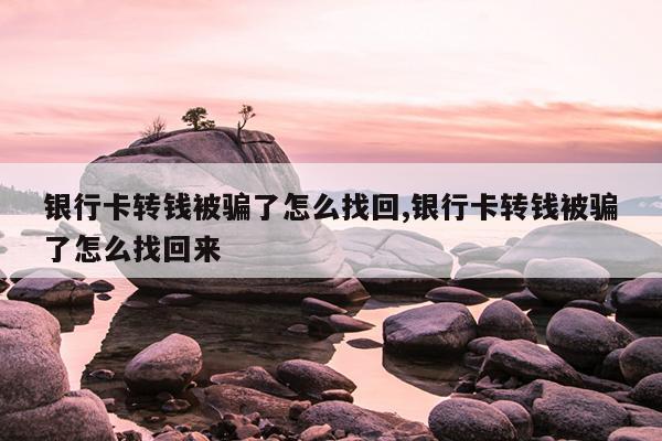 银行卡转钱被骗了怎么找回,银行卡转钱被骗了怎么找回来