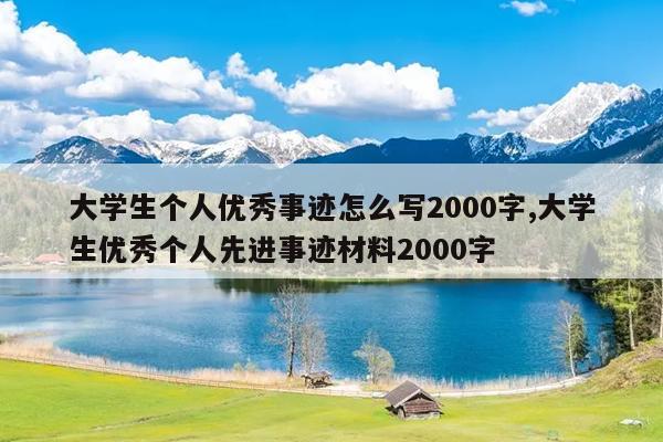 大学生个人优秀事迹怎么写2000字,大学生优秀个人先进事迹材料2000字