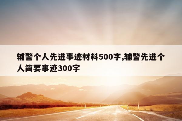 辅警个人先进事迹材料500字,辅警先进个人简要事迹300字