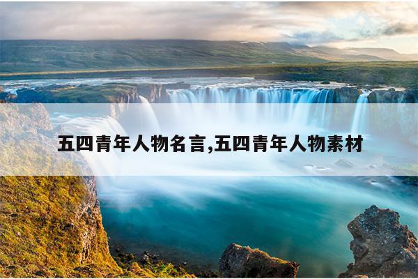 五四青年人物名言,五四青年人物素材