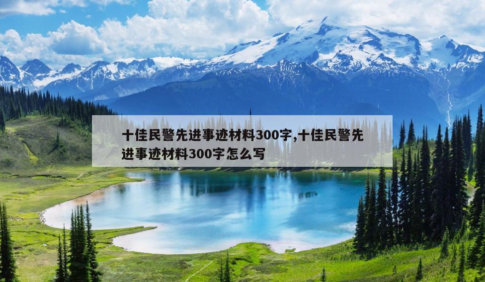 十佳民警先进事迹材料300字,十佳民警先进事迹材料300字怎么写