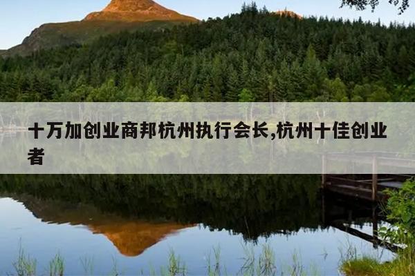 十万加创业商邦杭州执行会长,杭州十佳创业者