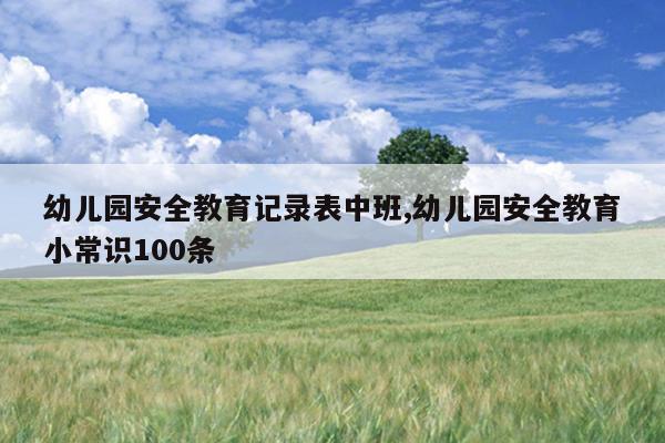 幼儿园安全教育记录表中班,幼儿园安全教育小常识100条