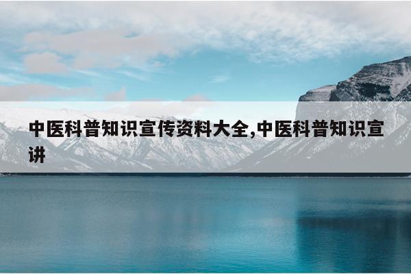 中医科普知识宣传资料大全,中医科普知识宣讲