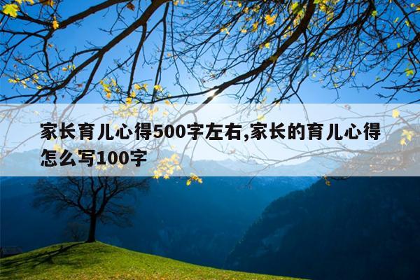 家长育儿心得500字左右,家长的育儿心得怎么写100字