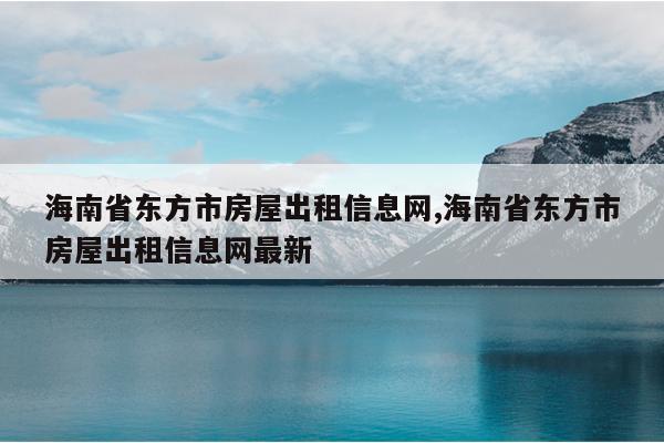 海南省东方市房屋出租信息网,海南省东方市房屋出租信息网最新