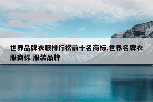 世界品牌衣服排行榜前十名商标,世界名牌衣服商标 服装品牌