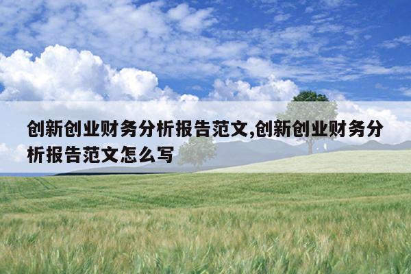 创新创业财务分析报告范文,创新创业财务分析报告范文怎么写