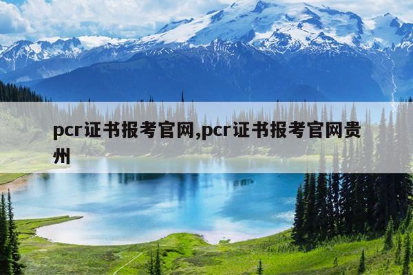 pcr证书报考官网,pcr证书报考官网贵州
