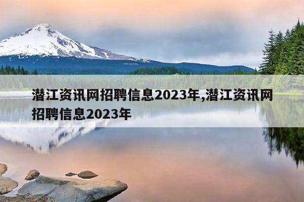 潜江资讯网招聘信息2023年,潜江资讯网招聘信息2023年