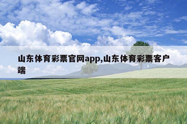 山东体育彩票官网app,山东体育彩票客户端