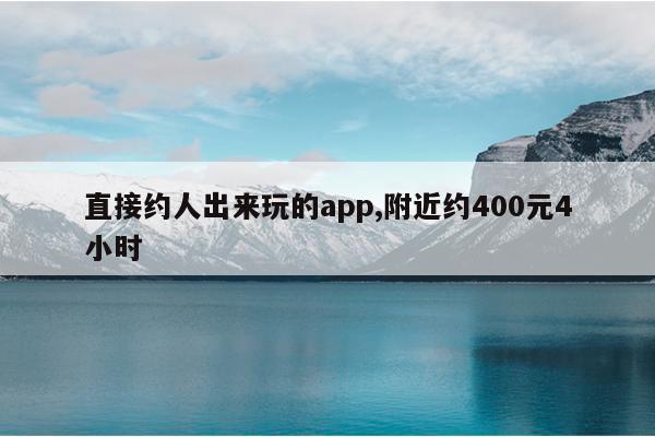 直接约人出来玩的app,附近约400元4小时