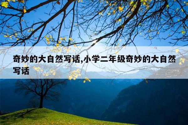 奇妙的大自然写话,小学二年级奇妙的大自然写话