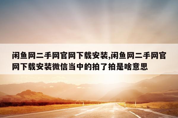 闲鱼网二手网官网下载安装,闲鱼网二手网官网下载安装微信当中的拍了拍是啥意思