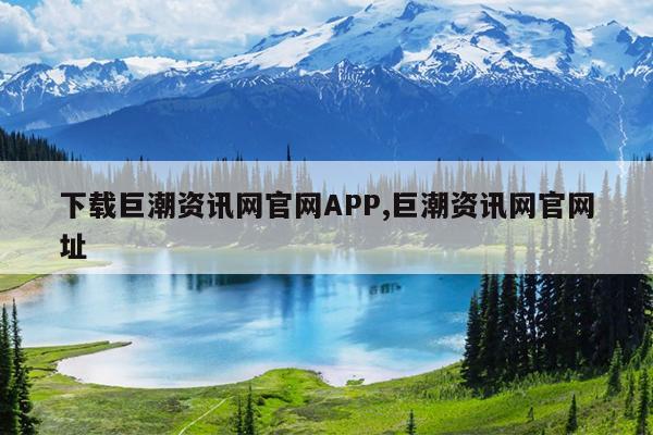 下载巨潮资讯网官网APP,巨潮资讯网官网址