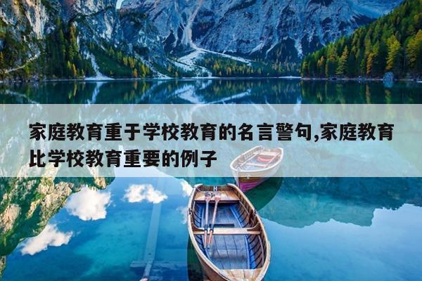 家庭教育重于学校教育的名言警句,家庭教育比学校教育重要的例子