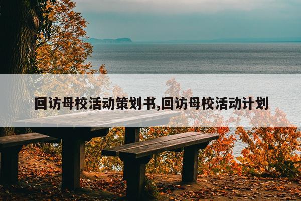 回访母校活动策划书,回访母校活动计划