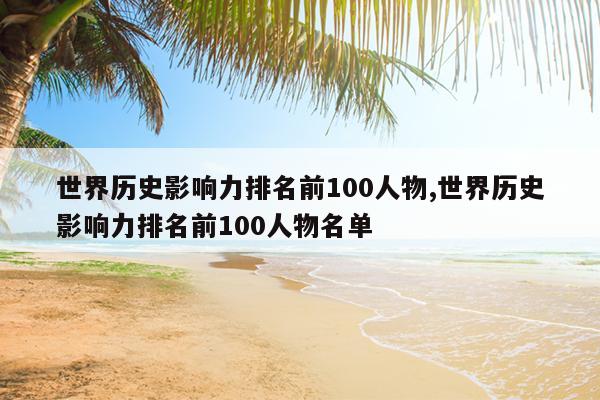 世界历史影响力排名前100人物,世界历史影响力排名前100人物名单