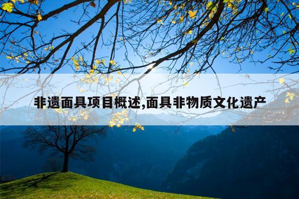 非遗面具项目概述,面具非物质文化遗产