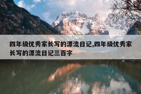 四年级优秀家长写的漂流日记,四年级优秀家长写的漂流日记三百字