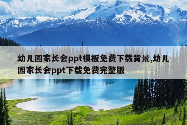 幼儿园家长会ppt模板免费下载背景,幼儿园家长会ppt下载免费完整版