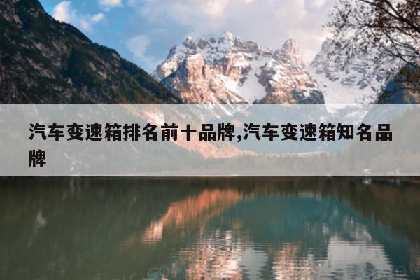 汽车变速箱排名前十品牌,汽车变速箱知名品牌