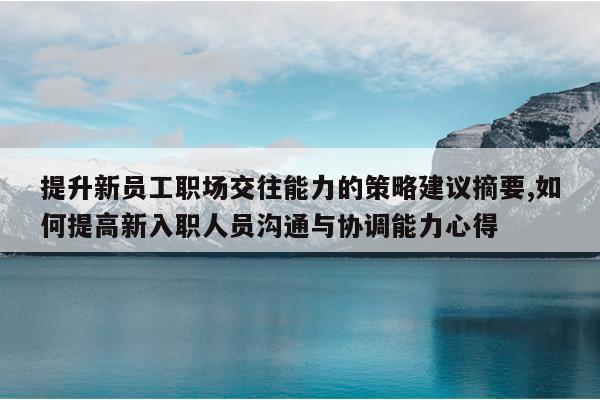 提升新员工职场交往能力的策略建议摘要,如何提高新入职人员沟通与协调能力心得
