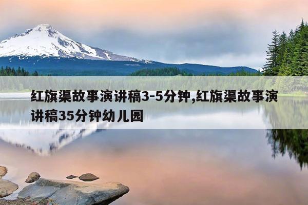 红旗渠故事演讲稿3-5分钟,红旗渠故事演讲稿35分钟幼儿园