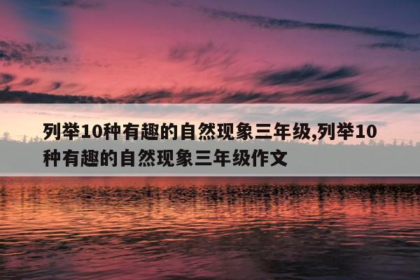 列举10种有趣的自然现象三年级,列举10种有趣的自然现象三年级作文