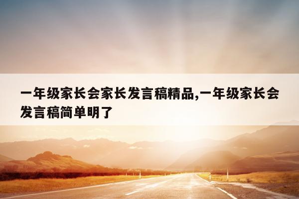 一年级家长会家长发言稿精品,一年级家长会发言稿简单明了