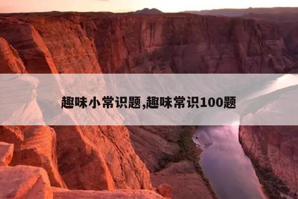 趣味小常识题,趣味常识100题