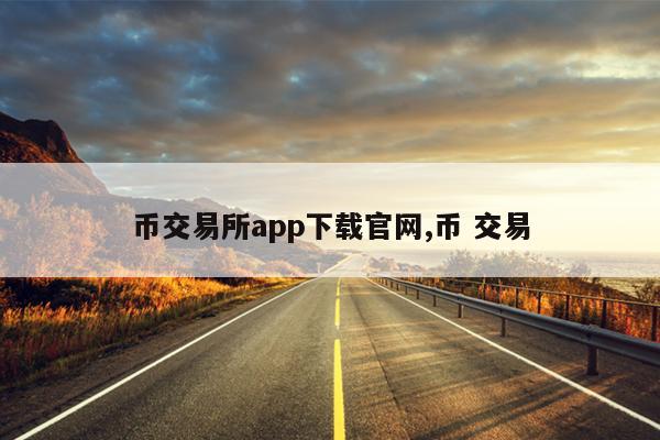 币交易所app下载官网,币 交易