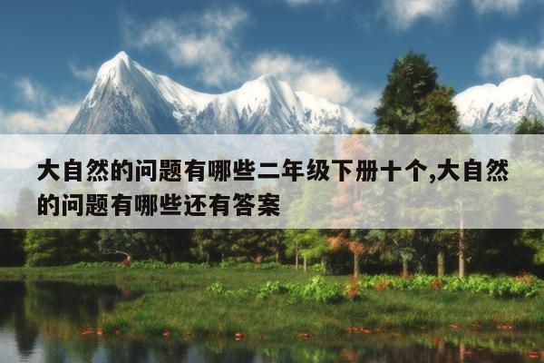 大自然的问题有哪些二年级下册十个,大自然的问题有哪些还有答案
