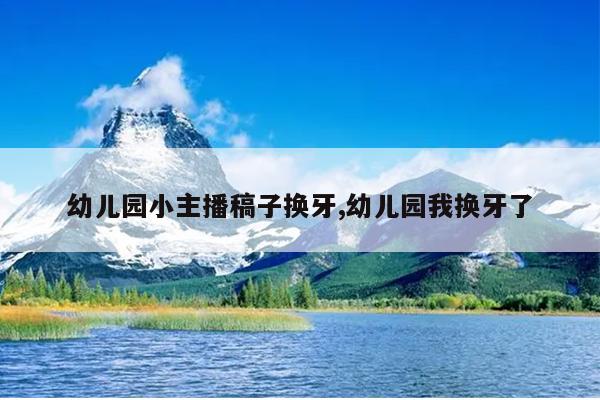 幼儿园小主播稿子换牙,幼儿园我换牙了
