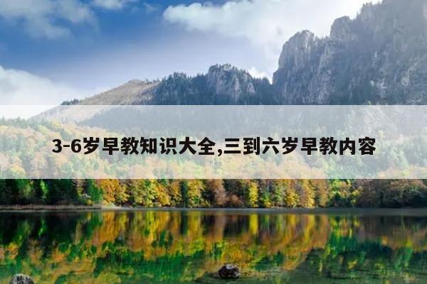 3-6岁早教知识大全,三到六岁早教内容