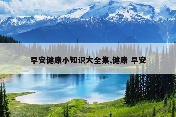 早安健康小知识大全集,健康 早安