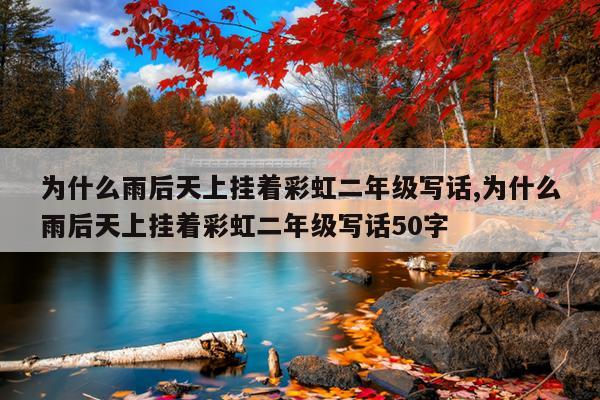 为什么雨后天上挂着彩虹二年级写话,为什么雨后天上挂着彩虹二年级写话50字