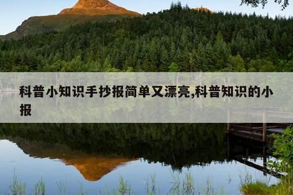 科普小知识手抄报简单又漂亮,科普知识的小报