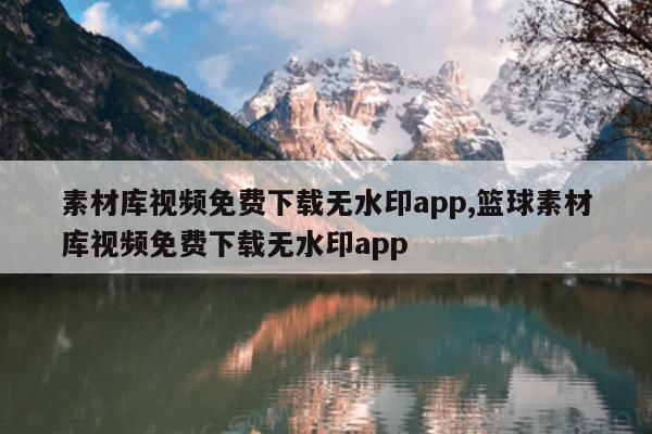 素材库视频免费下载无水印app,篮球素材库视频免费下载无水印app