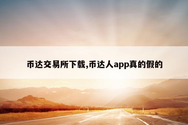 币达交易所下载,币达人app真的假的